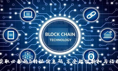 获取必备的B特派优惠码，享受超值折扣与福利