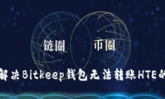 如何解决Bitkeep钱包无法转账HTE的问题