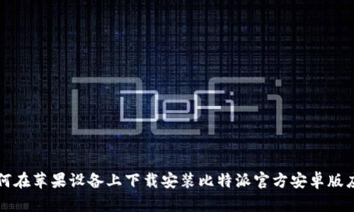 如何在苹果设备上下载安装比特派官方安卓版应用