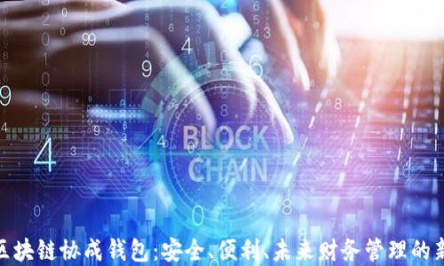 
探索区块链协成钱包：安全、便利、未来财务管理的新选择