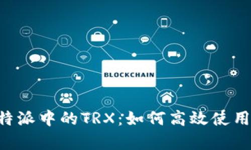 深入解析B特派中的TRX：如何高效使用与潜在收益