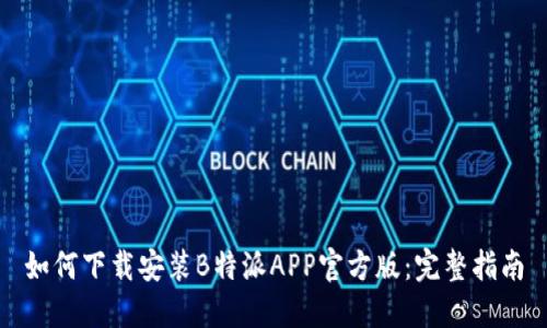 如何下载安装B特派APP官方版：完整指南