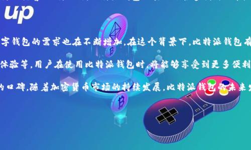 在比特币和其他加密货币迅速发展的背景下，比特派钱包作为一种数字货币钱包，已经历了一段时间的发展历程。要准确回答比特派钱包已经存在多少年，我们需要关注它的推出时间及其在加密货币市场的发展趋势。

比特派钱包（Bitpie Wallet）是一个聚焦于移动端的数字货币钱包，最初于2018年上线。作为一个多功能的钱包，它支持多种数字货币的存储和交易，用户可以轻松管理他们的加密资产。比特派钱包因其安全性、易用性和去中心化特点而受到许多用户的喜爱。

### 比特派钱包的历史与发展

比特派钱包的推出是在比特币等主流加密货币逐渐被市场接受的背景下。比特派钱包致力于提供一个用户友好、安全可靠的环境，支持多种加密货币的交易和管理。产品功能的不断完善和用户体验的提升使其在日渐竞争激烈的加密货币钱包市场中占据了一席之地。

比特派钱包始终专注于用户的安全和资产的保护。钱包采用了多重加密保护机制，确保用户的私钥安全，防止黑客入侵。此外，比特派钱包还引入了很多创新功能，例如DApp（去中心化应用）支持和跨链交易，增强用户体验。

### 比特派钱包的未来

展望未来，比特派钱包将继续豪取市场份额。随着越来越多的用户开始使用加密货币进行交易和投资，数字钱包的需求也在不断增加。在这个背景下，比特派钱包有很大的潜力进一步发展。

比特派钱包也在不断扩展其功能。计划增加更多的加密资产支持、提供更丰富的DApp生态以及提升用户体验等。用户在使用比特派钱包时，将能够享受到更多便利和更安全的交易体验。

总之，比特派钱包自2018年推出以来，凭借其安全便捷的特性，已经在加密货币领域中渐渐建立了良好的口碑。随着加密货币市场的持续发展，比特派钱包的未来发展空间非常广阔。

---

如果你有进一步的问题或者想要了解更详细的内容，可以提出，我会尽力帮助你。