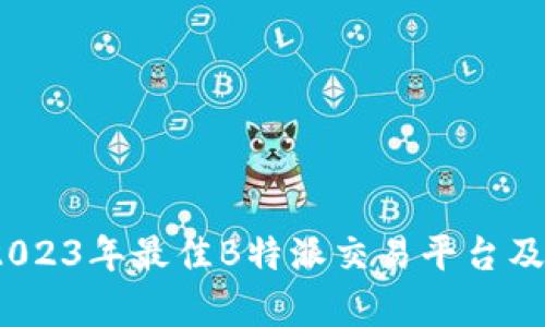 深度解析：2023年最佳B特派交易平台及其选择指南