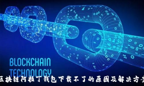  
区块链阿拉丁钱包下载不了的原因及解决方案