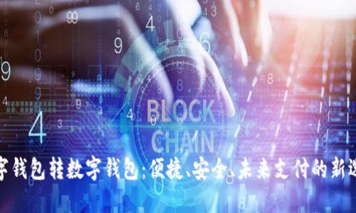 数字钱包转数字钱包：便捷、安全、未来支付的新选择