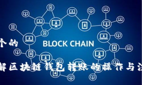 思考一个的

完全理解区块链钱包转账的操作与注意事项