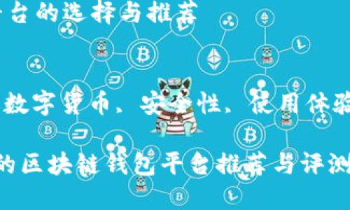 区块链钱包平台的选择与推荐

关键词：
区块链钱包, 数字货币, 安全性, 使用体验/guanjianci

2023年最好的区块链钱包平台推荐与评测