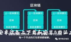 如何在安卓设备上下载和安装B特派应用程序