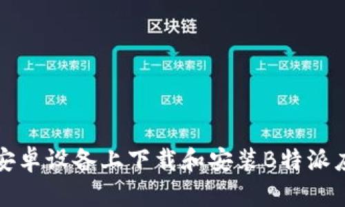 如何在安卓设备上下载和安装B特派应用程序