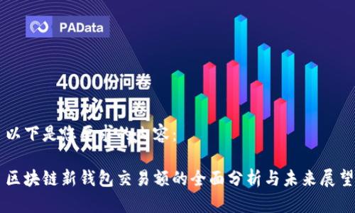 以下是您要求的内容：

区块链新钱包交易额的全面分析与未来展望