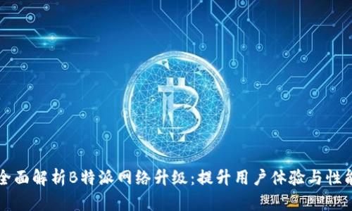 全面解析B特派网络升级：提升用户体验与性能