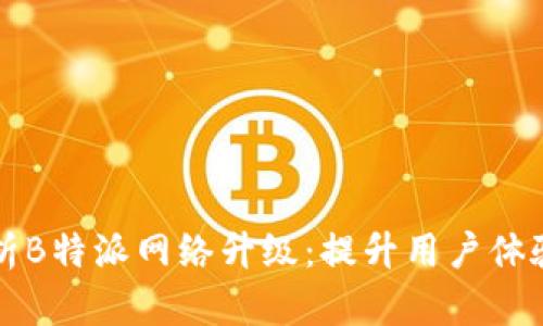 全面解析B特派网络升级：提升用户体验与性能