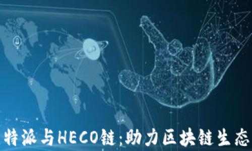 
全面解析比特派与HECO链：助力区块链生态的最佳选择