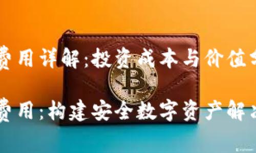 区块链钱包开发费用详解：投资成本与价值分析

区块链钱包开发费用：构建安全数字资产解决方案的预算分析