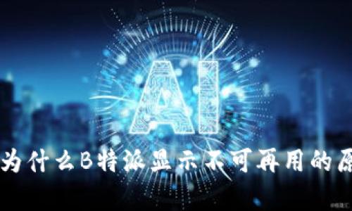 ### 为什么B特派显示不可再用的原因分析