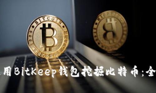 如何使用BitKeep钱包挖掘比特币：全面指南
