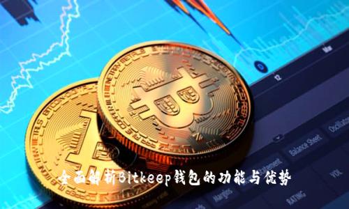 全面解析Bitkeep钱包的功能与优势