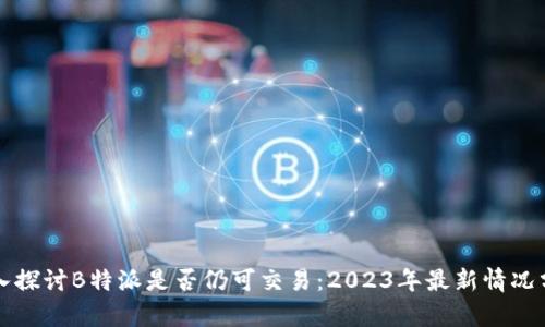 深入探讨B特派是否仍可交易：2023年最新情况分析