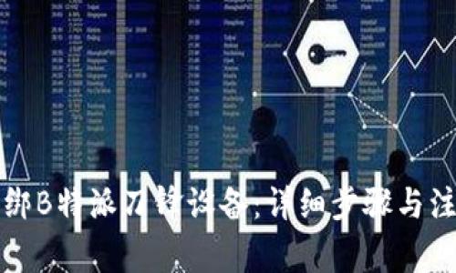 如何解绑B特派刀锋设备：详细步骤与注意事项