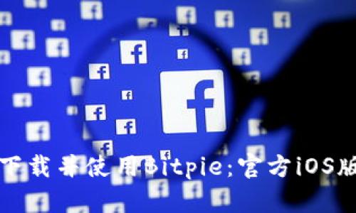 如何安全下载并使用Bitpie：官方iOS版详细指南